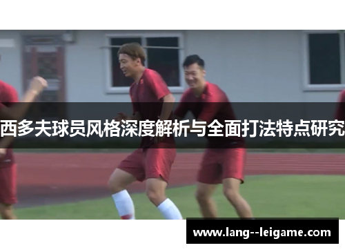 西多夫球员风格深度解析与全面打法特点研究