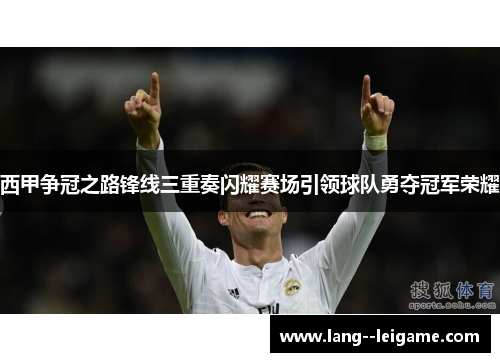 西甲争冠之路锋线三重奏闪耀赛场引领球队勇夺冠军荣耀