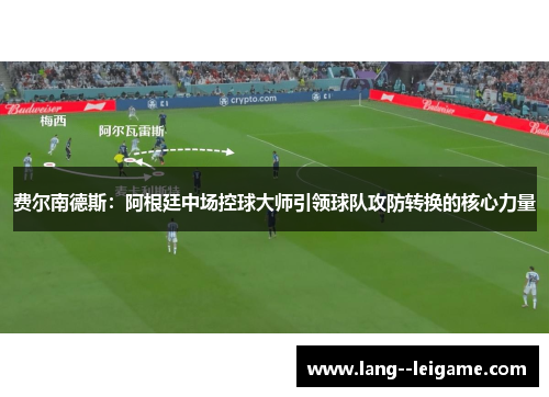 费尔南德斯:阿根廷中场控球大师引领球队攻防转换的核心力量 费尔南德斯:阿根廷中场控球大师引领球队攻防转换的核心力量