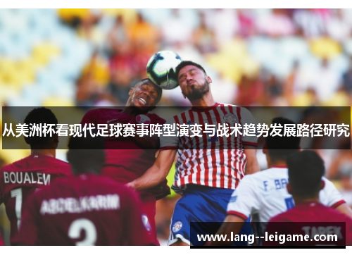 从美洲杯看现代足球赛事阵型演变与战术趋势发展路径研究 从美洲杯看现代足球赛事阵型演变与战术趋势发展路径研究
