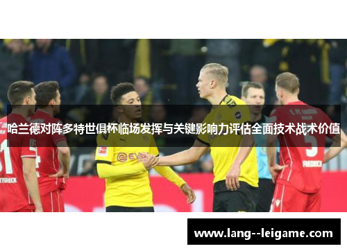 哈兰德对阵多特世俱杯临场发挥与关键影响力评估全面技术战术价值 哈兰德对阵多特世俱杯临场发挥与关键影响力评估全面技术战术价值
