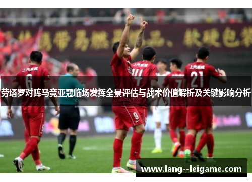 劳塔罗对阵马竞亚冠临场发挥全景评估与战术价值解析及关键影响分析