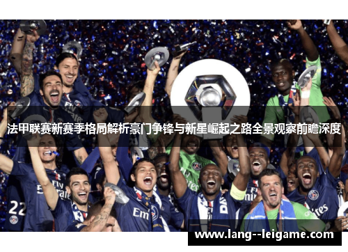 法甲联赛新赛季格局解析豪门争锋与新星崛起之路全景观察前瞻深度