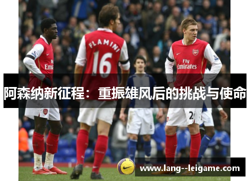 阿森纳新征程:重振雄风后的挑战与使命 阿森纳新征程:重振雄风后的挑战与使命