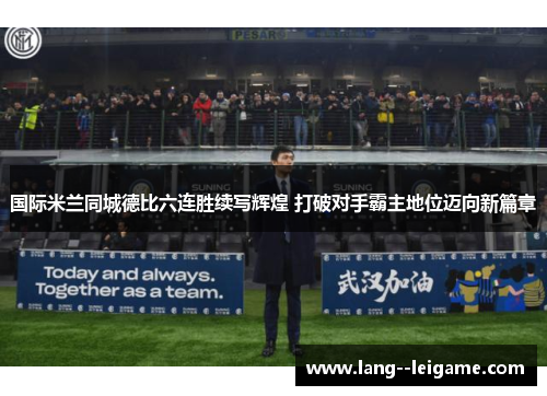 国际米兰同城德比六连胜续写辉煌 打破对手霸主地位迈向新篇章 国际米兰同城德比六连胜续写辉煌 打破对手霸主地位迈向新篇章