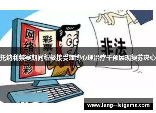 托纳利禁赛期间积极接受赌博心理治疗干预展现复苏决心