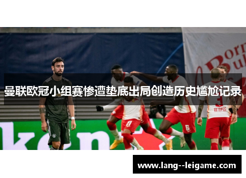 曼联欧冠小组赛惨遭垫底出局创造历史尴尬记录 曼联欧冠小组赛惨遭垫底出局创造历史尴尬记录