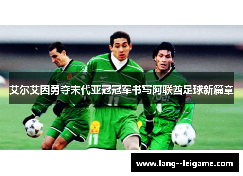 艾尔艾因勇夺末代亚冠冠军书写阿联酋足球新篇章 艾尔艾因勇夺末代亚冠冠军书写阿联酋足球新篇章