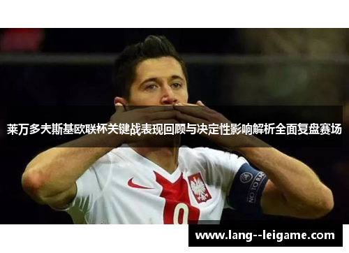 莱万多夫斯基欧联杯关键战表现回顾与决定性影响解析全面复盘赛场 莱万多夫斯基欧联杯关键战表现回顾与决定性影响解析全面复盘赛场