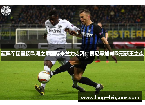 蓝黑军团登顶欧洲之巅国际米兰力克拜仁慕尼黑加冕欧冠新王之夜