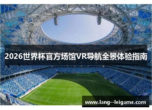 2026世界杯官方场馆VR导航全景体验指南