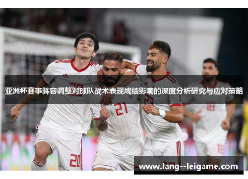 亚洲杯赛事阵容调整对球队战术表现成绩影响的深度分析研究与应对策略 亚洲杯赛事阵容调整对球队战术表现成绩影响的深度分析研究与应对策略