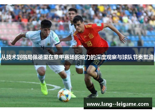 从技术到格局佩德里在意甲赛场影响力的深度观察与球队节奏塑造 从技术到格局佩德里在意甲赛场影响力的深度观察与球队节奏塑造
