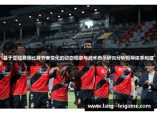 基于亚冠赛场比赛节奏变化的动态观察与战术启示研究分析框架体系构建 基于亚冠赛场比赛节奏变化的动态观察与战术启示研究分析框架体系构建