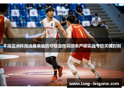 本周亚洲杯预选赛来临防守稳定性将迎来严峻实战考验关键时刻