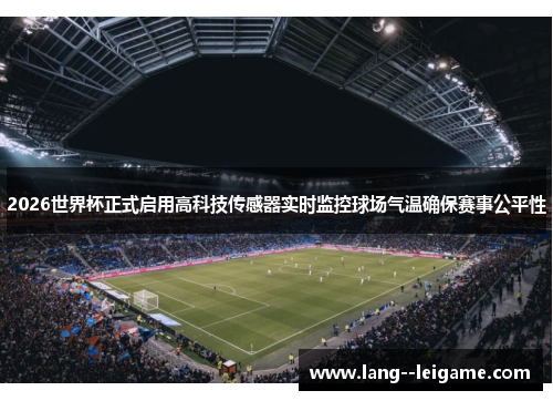 2026世界杯正式启用高科技传感器实时监控球场气温确保赛事公平性 2026世界杯正式启用高科技传感器实时监控球场气温确保赛事公平性