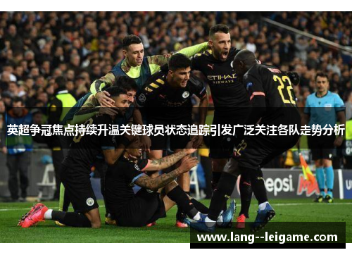 英超争冠焦点持续升温关键球员状态追踪引发广泛关注各队走势分析