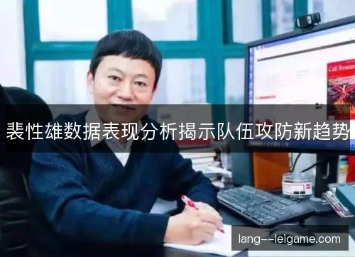 裴性雄数据表现分析揭示队伍攻防新趋势